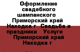 Оформление свадебного шампанского - Приморский край, Находка г. Свадьба и праздники » Услуги   . Приморский край,Находка г.